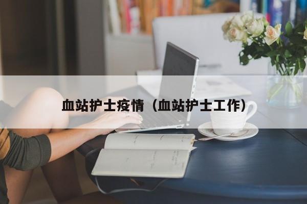 血站护士疫情（血站护士工作）