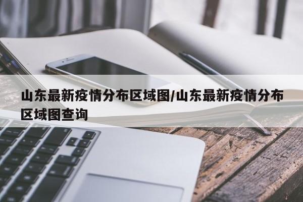 山东最新疫情分布区域图/山东最新疫情分布区域图查询