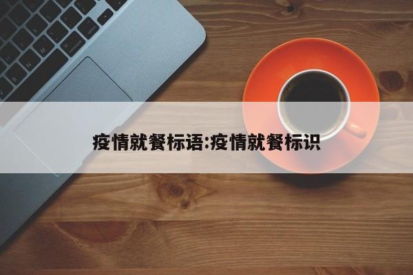 疫情就餐标语:疫情就餐标识