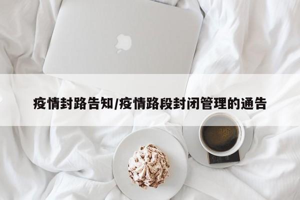 疫情封路告知/疫情路段封闭管理的通告