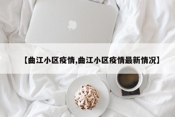 【曲江小区疫情,曲江小区疫情最新情况】