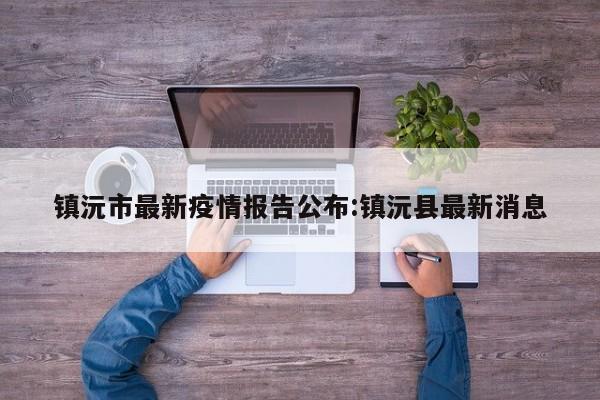 镇沅市最新疫情报告公布:镇沅县最新消息