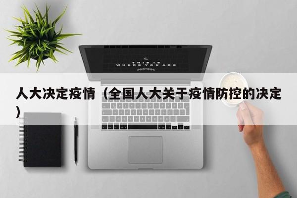 人大决定疫情（全国人大关于疫情防控的决定）