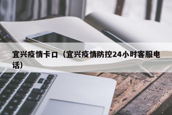 宜兴疫情卡口（宜兴疫情防控24小时客服电话）