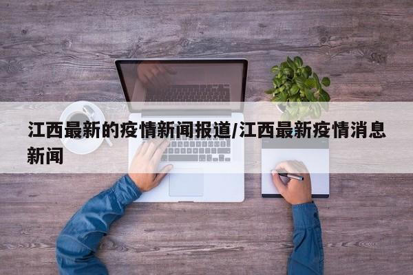 江西最新的疫情新闻报道/江西最新疫情消息新闻