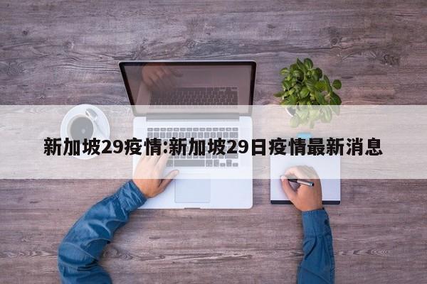 新加坡29疫情:新加坡29日疫情最新消息