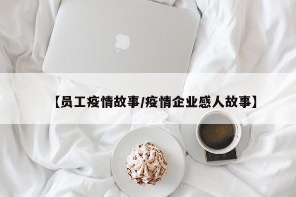 【员工疫情故事/疫情企业感人故事】