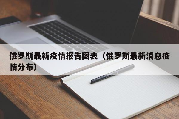 俄罗斯最新疫情报告图表（俄罗斯最新消息疫情分布）