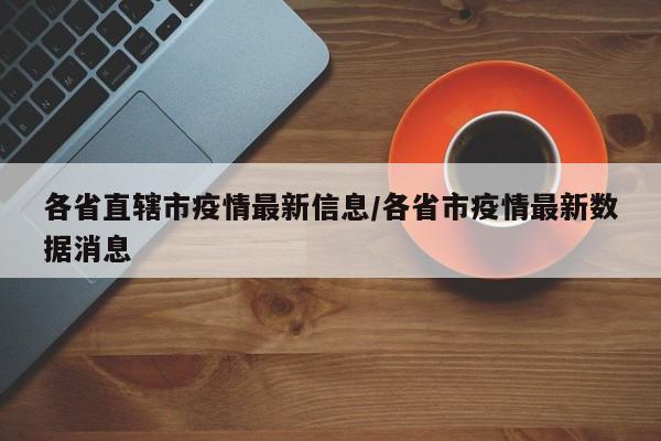 各省直辖市疫情最新信息/各省市疫情最新数据消息