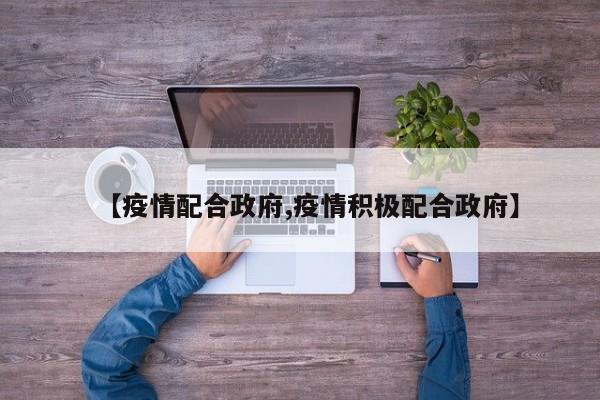 【疫情配合政府,疫情积极配合政府】