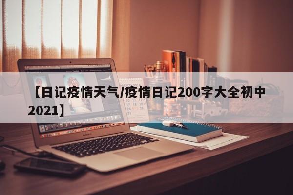 【日记疫情天气/疫情日记200字大全初中2021】