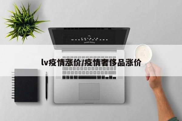 lv疫情涨价/疫情奢侈品涨价