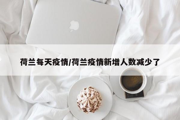 荷兰每天疫情/荷兰疫情新增人数减少了