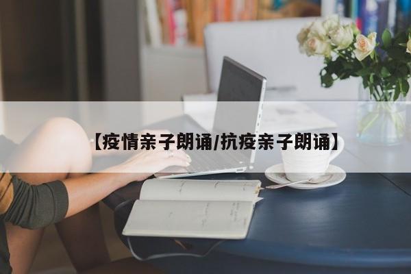 【疫情亲子朗诵/抗疫亲子朗诵】