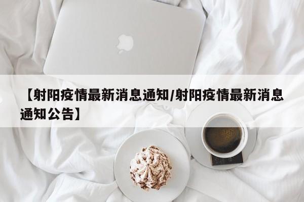 【射阳疫情最新消息通知/射阳疫情最新消息通知公告】