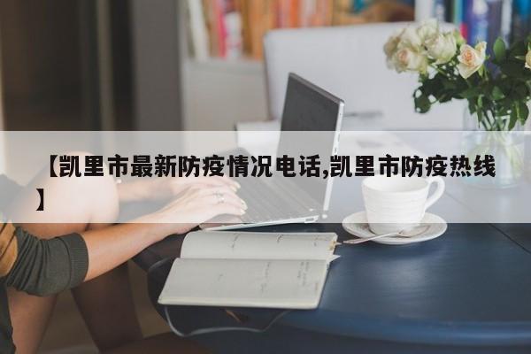 【凯里市最新防疫情况电话,凯里市防疫热线】