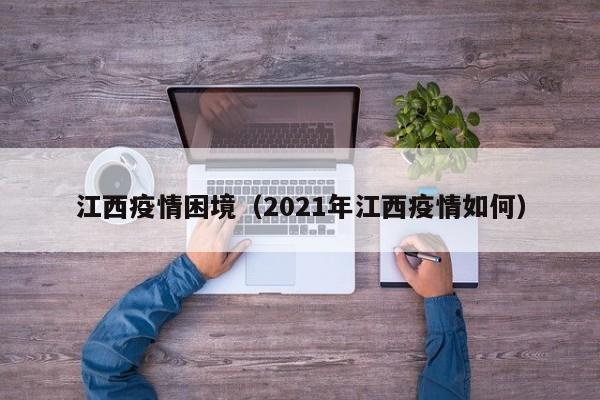 江西疫情困境（2021年江西疫情如何）