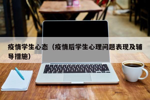 疫情学生心态（疫情后学生心理问题表现及辅导措施）