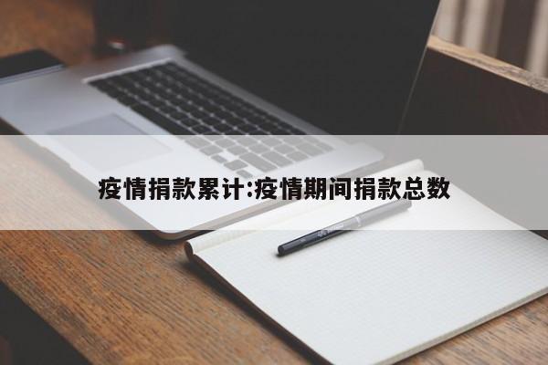 疫情捐款累计:疫情期间捐款总数