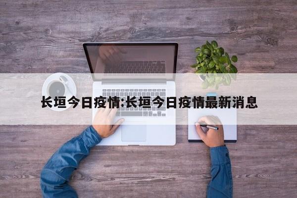 长垣今日疫情:长垣今日疫情最新消息