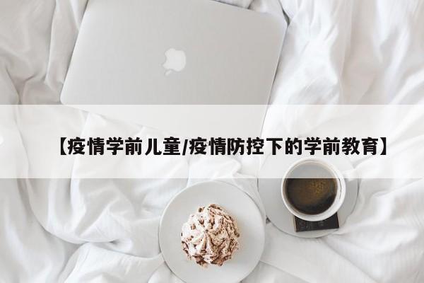 【疫情学前儿童/疫情防控下的学前教育】