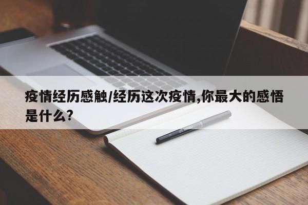 疫情经历感触/经历这次疫情,你最大的感悟是什么?