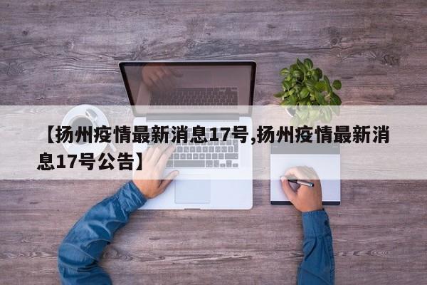 【扬州疫情最新消息17号,扬州疫情最新消息17号公告】