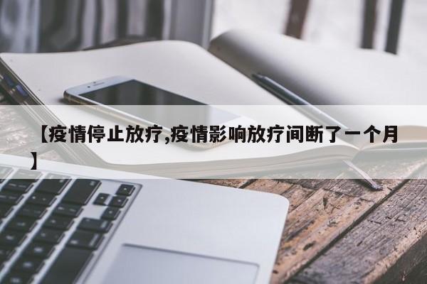 【疫情停止放疗,疫情影响放疗间断了一个月】