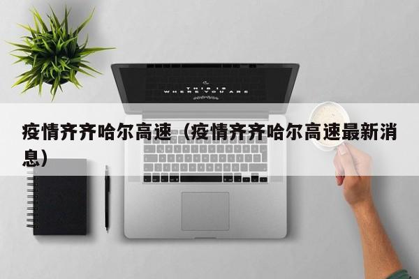 疫情齐齐哈尔高速（疫情齐齐哈尔高速最新消息）