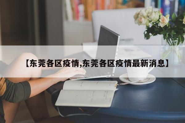 【东莞各区疫情,东莞各区疫情最新消息】