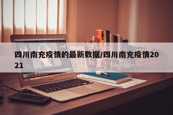 四川南充疫情的最新数据/四川南充疫情2021