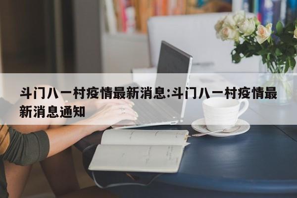 斗门八一村疫情最新消息:斗门八一村疫情最新消息通知