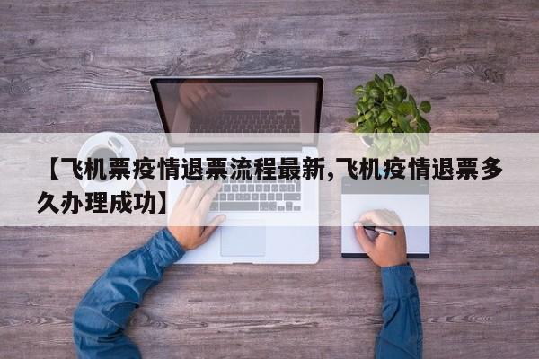 【飞机票疫情退票流程最新,飞机疫情退票多久办理成功】