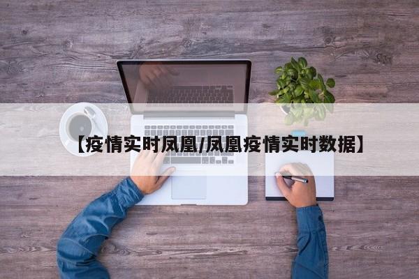 【疫情实时凤凰/凤凰疫情实时数据】
