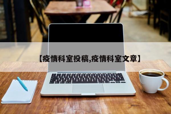 【疫情科室投稿,疫情科室文章】