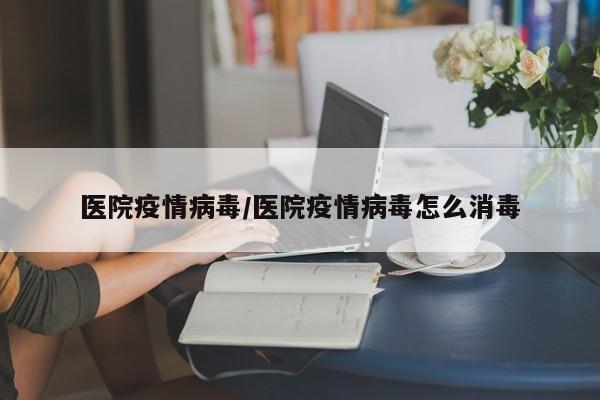 医院疫情病毒/医院疫情病毒怎么消毒