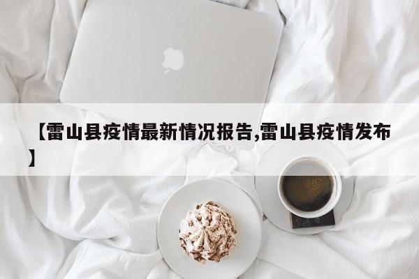 【雷山县疫情最新情况报告,雷山县疫情发布】