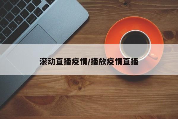 滚动直播疫情/播放疫情直播