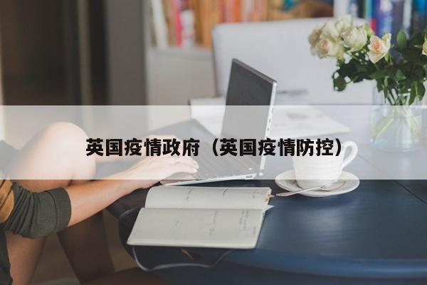 英国疫情政府（英国疫情防控）