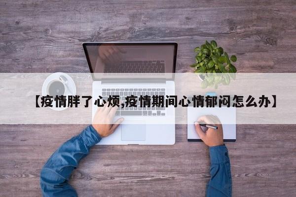 【疫情胖了心烦,疫情期间心情郁闷怎么办】
