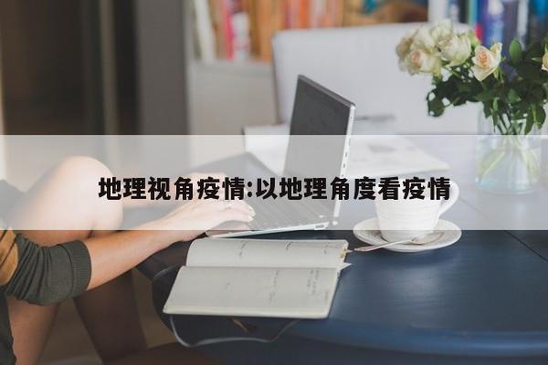 地理视角疫情:以地理角度看疫情