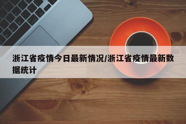 浙江省疫情今日最新情况/浙江省疫情最新数据统计