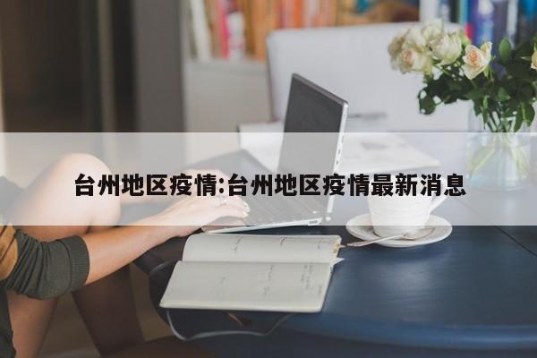 台州地区疫情:台州地区疫情最新消息