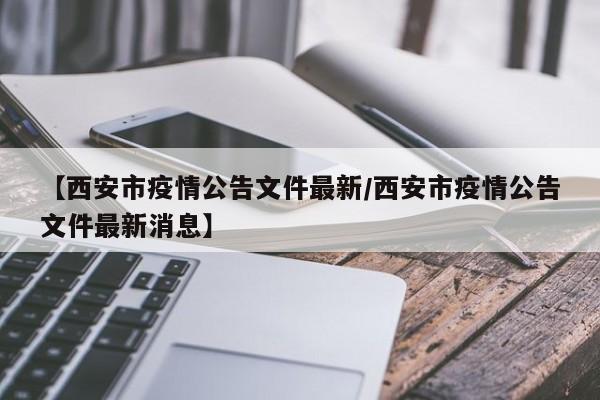 【西安市疫情公告文件最新/西安市疫情公告文件最新消息】