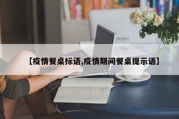 【疫情餐桌标语,疫情期间餐桌提示语】