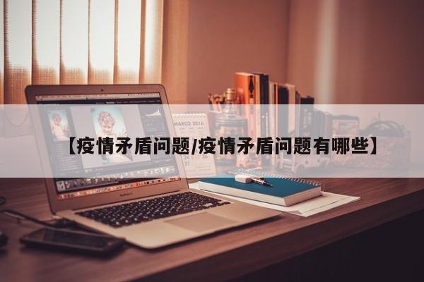 【疫情矛盾问题/疫情矛盾问题有哪些】