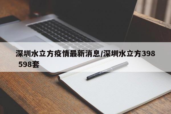 深圳水立方疫情最新消息/深圳水立方398 598套