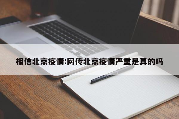 相信北京疫情:网传北京疫情严重是真的吗