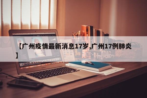 【广州疫情最新消息17岁,广州17例肺炎】