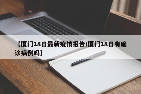 【厦门18日最新疫情报告/厦门18日有确诊病例吗】